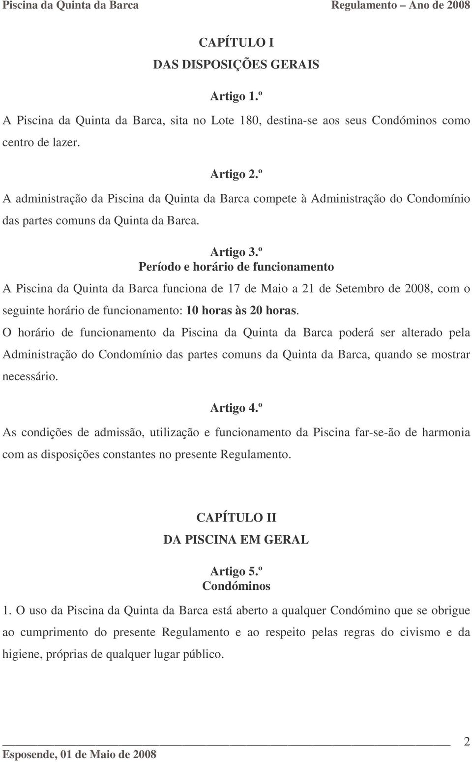 º Período e horário de funcionamento A Piscina da Quinta da Barca funciona de 17 de Maio a 21 de Setembro de 2008, com o seguinte horário de funcionamento: 10 horas às 20 horas.