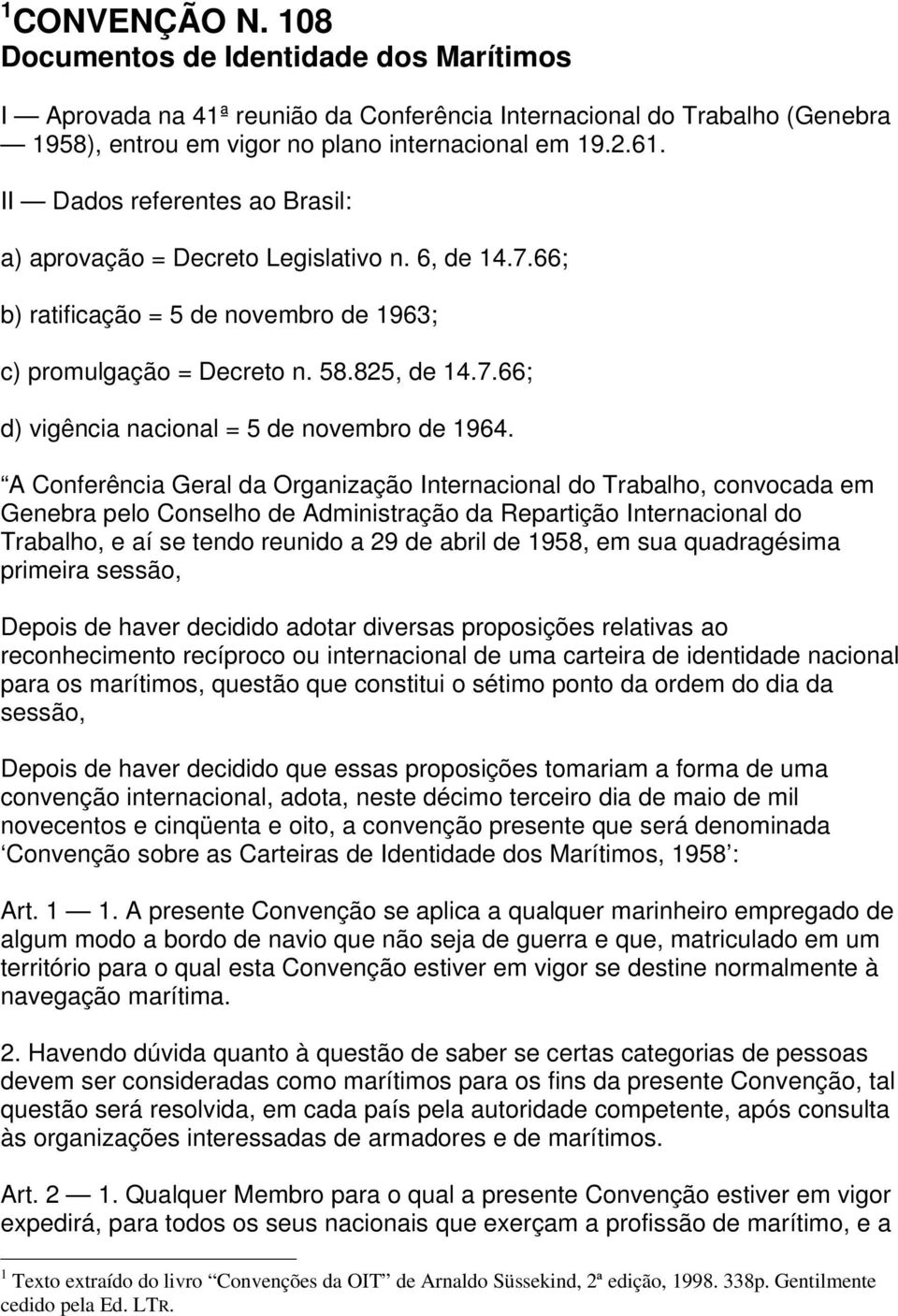 A Conferência Geral da Organização Internacional do Trabalho, convocada em Genebra pelo Conselho de Administração da Repartição Internacional do Trabalho, e aí se tendo reunido a 29 de abril de 1958,