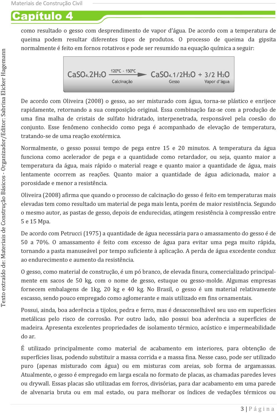 plástico e enrijece rapidamente, retornando a sua composição original.