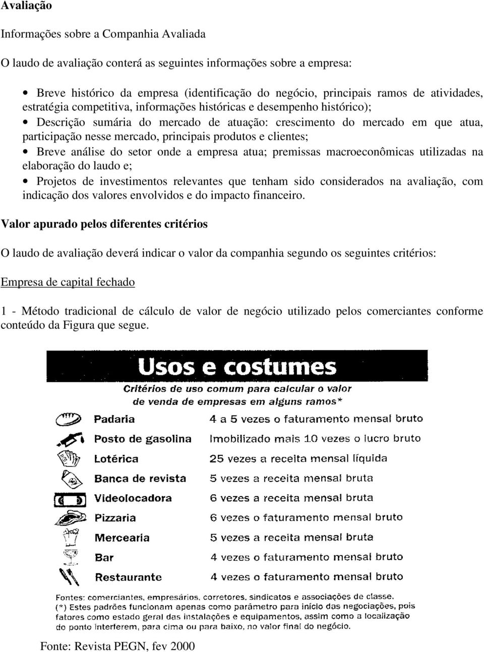 produtos e clientes; Breve análise do setor onde a empresa atua; premissas macroeconômicas utilizadas na elaboração do laudo e; Projetos de investimentos relevantes que tenham sido considerados na