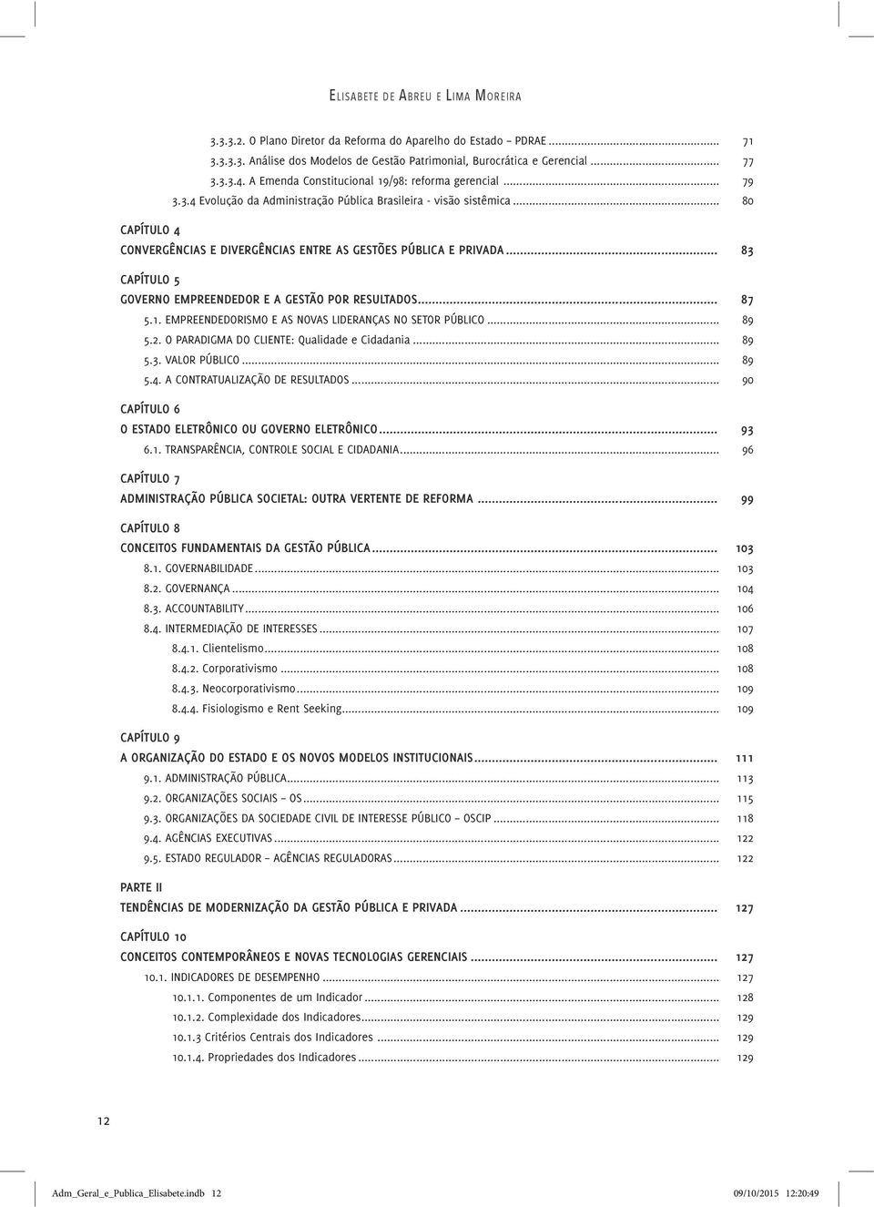 .. 80 CAPÍTULO 4 CONVERGÊNCIAS E DIVERGÊNCIAS ENTRE AS GESTÕES PÚBLICA E PRIVADA... 83 CAPÍTULO 5 GOVERNO EMPREENDEDOR E A GESTÃO POR RESULTADOS... 87 5.1.