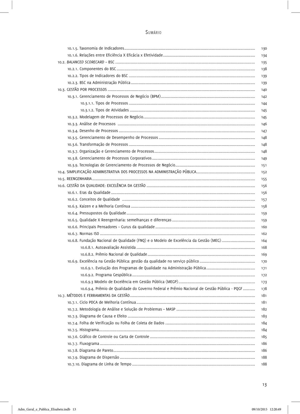 .. 145 10.3.2. Modelagem de Processos de Negócio... 145 10.3.3. Análise de Processos... 146 10.3.4. Desenho de Processos... 147 10.3.5. Gerenciamento de Desempenho de Processos... 148 10.3.6. Transformação de Processos.