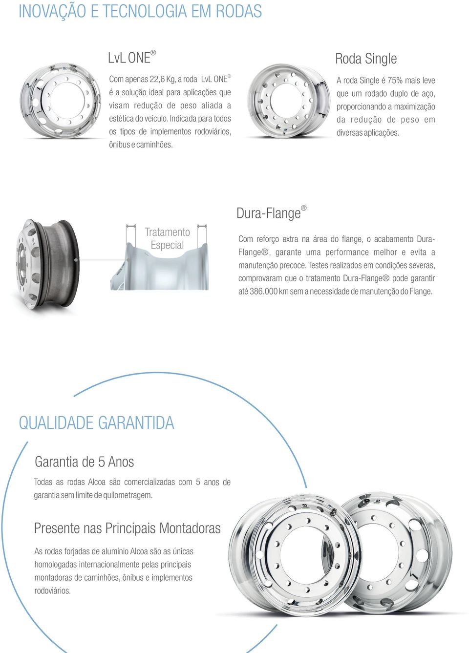 Roda Single A roda Single é 75% mais leve que um rodado duplo de aço, proporcionando a maximização da redução de peso em diversas aplicações.