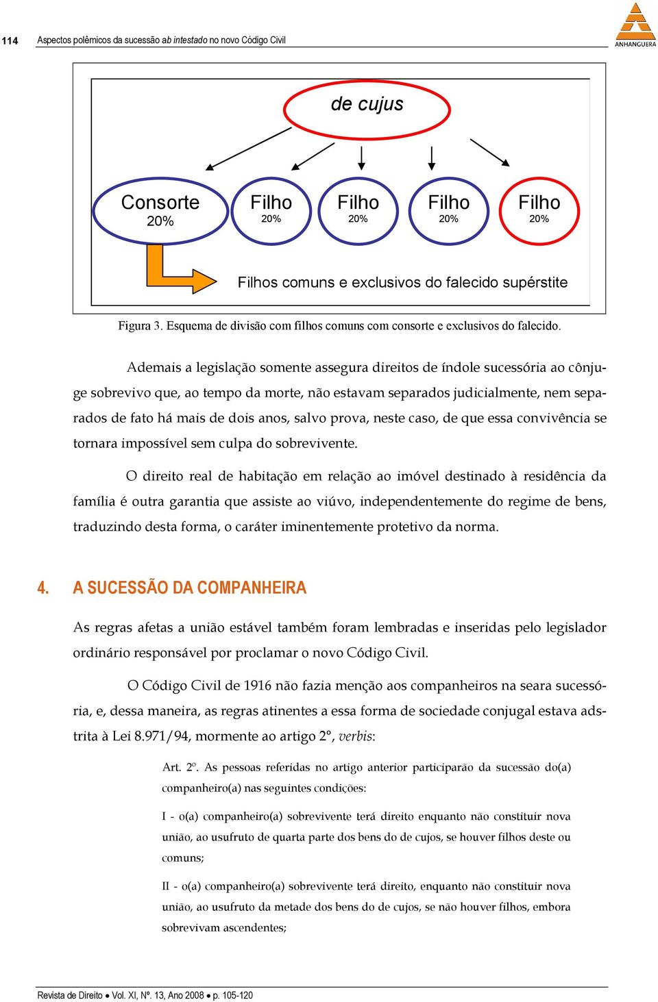 Ademais a legislação somente assegura direitos de índole sucessória ao cônjuge sobrevivo que, ao tempo da morte, não estavam separados judicialmente, nem separados de fato há mais de dois anos, salvo