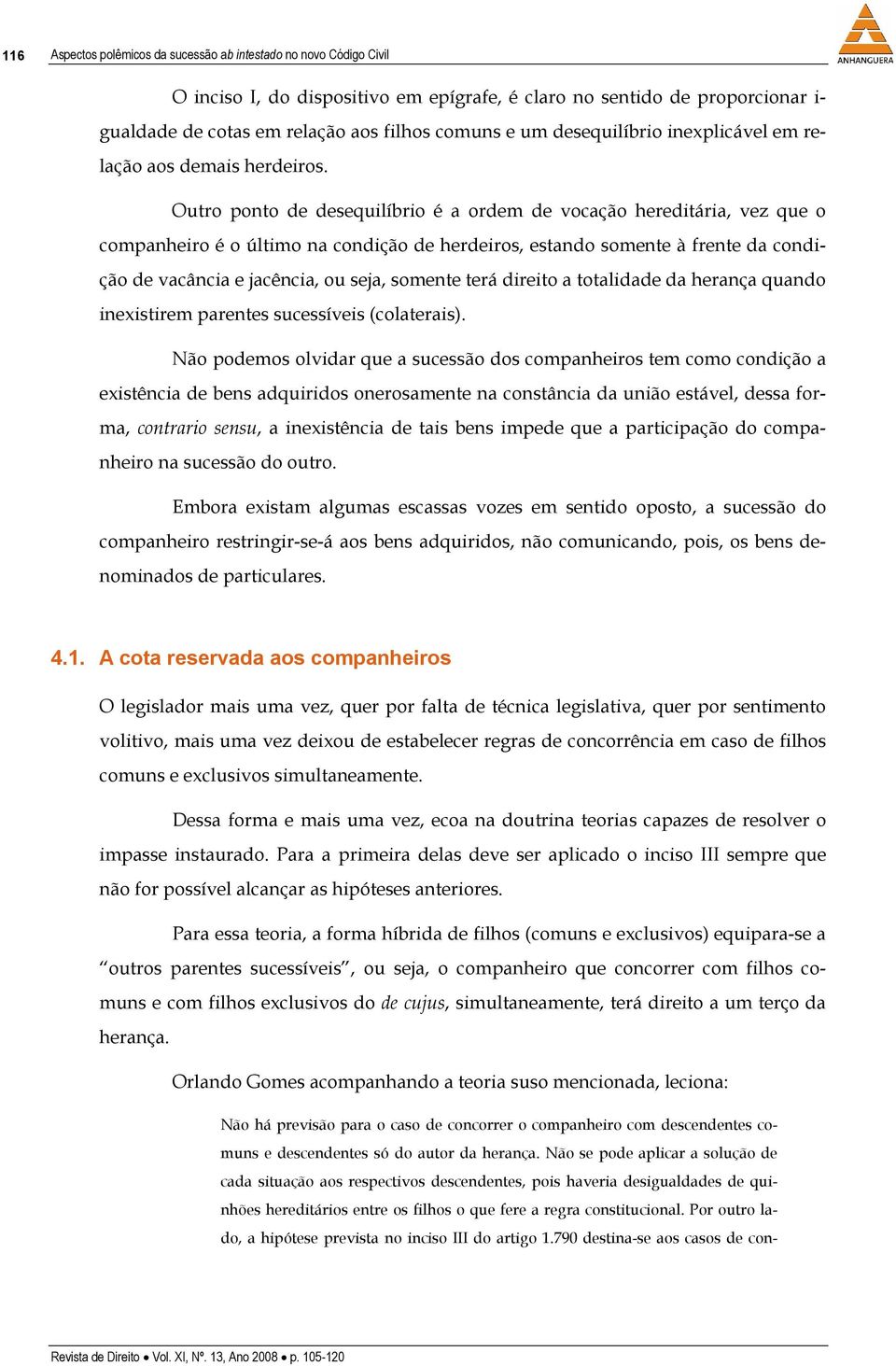 Outro ponto de desequilíbrio é a ordem de vocação hereditária, vez que o companheiro é o último na condição de herdeiros, estando somente à frente da condição de vacância e jacência, ou seja, somente