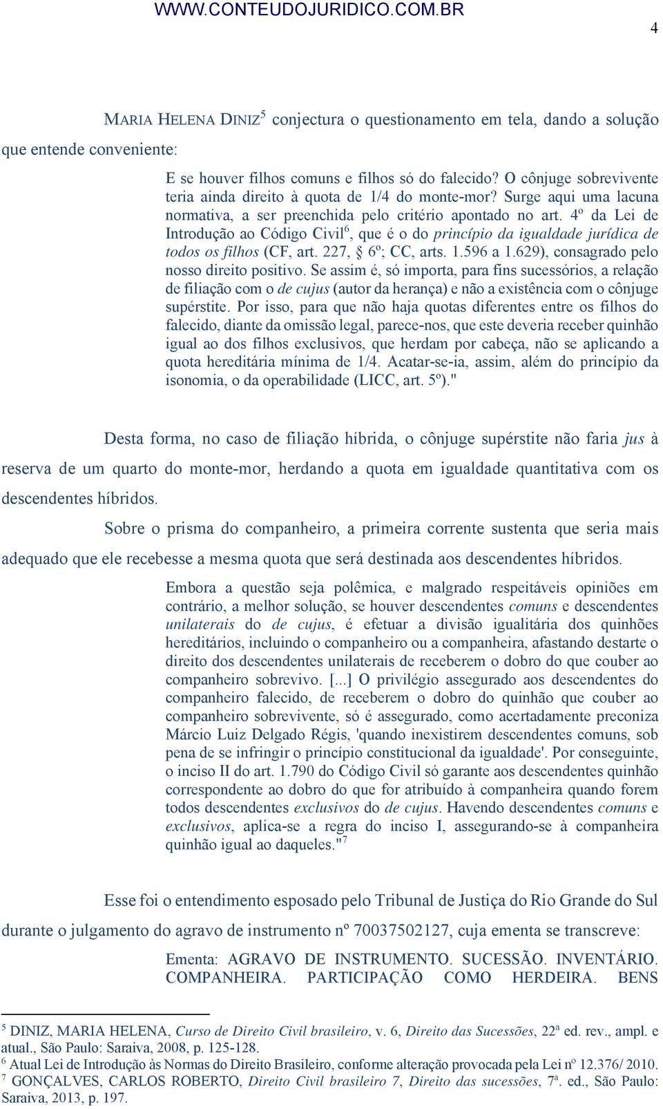 4º da Lei de Introdução ao Código Civil 6, que é o do princípio da igualdade jurídica de todos os filhos (CF, art. 227, 6º; CC, arts. 1.596 a 1.629), consagrado pelo nosso direito positivo.