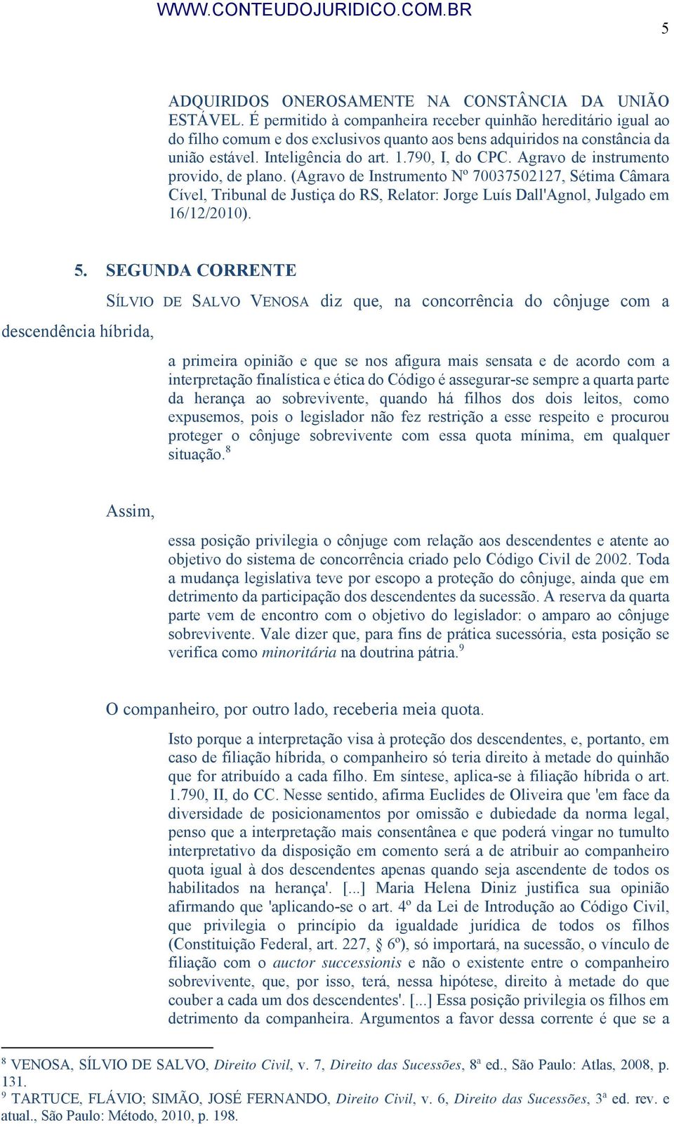 Agravo de instrumento provido, de plano. (Agravo de Instrumento Nº 70037502127, Sétima Câmara Cível, Tribunal de Justiça do RS, Relator: Jorge Luís Dall'Agnol, Julgado em 16/12/2010). 5.