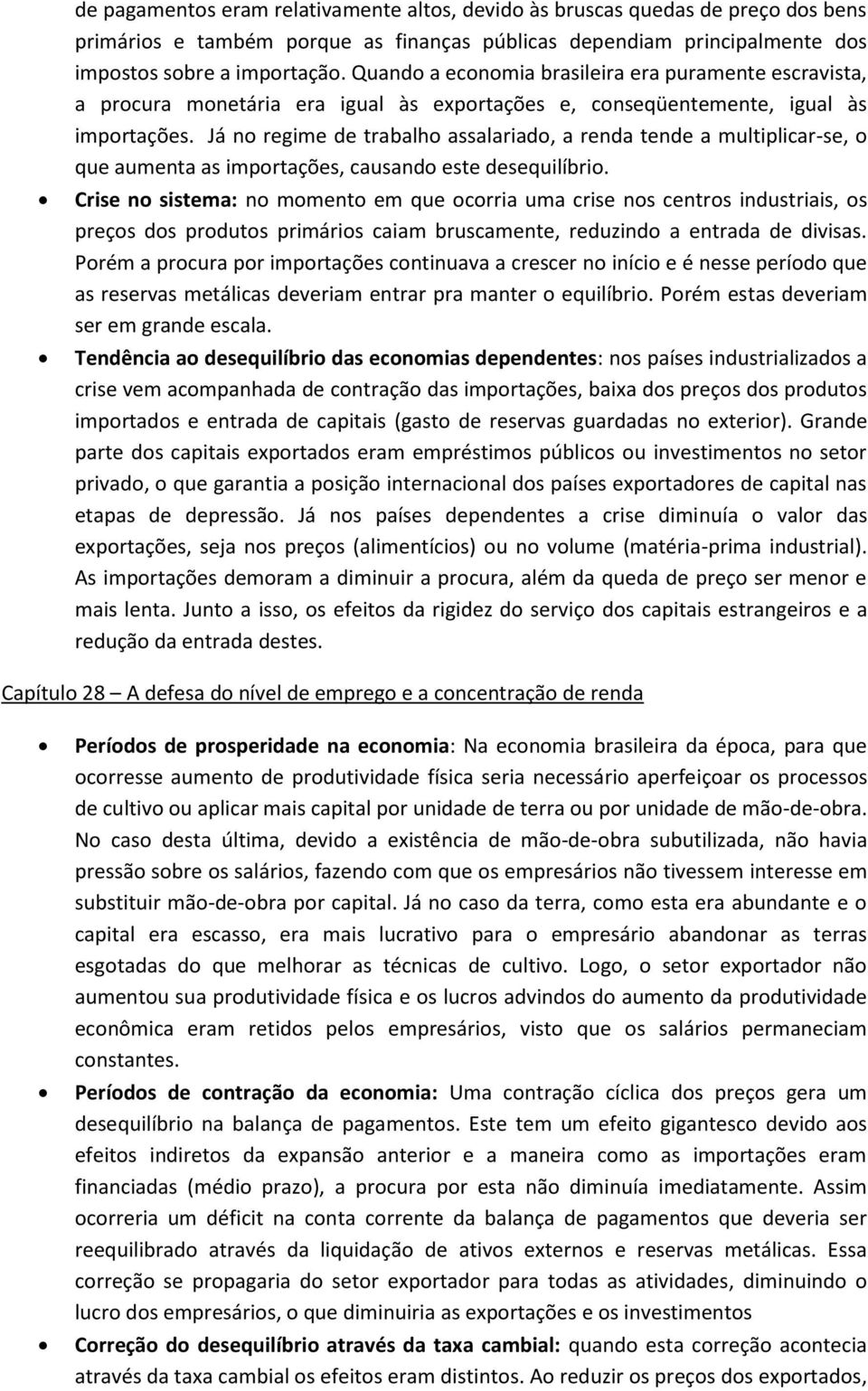 Já no regime de trabalho assalariado, a renda tende a multiplicar-se, o que aumenta as importações, causando este desequilíbrio.