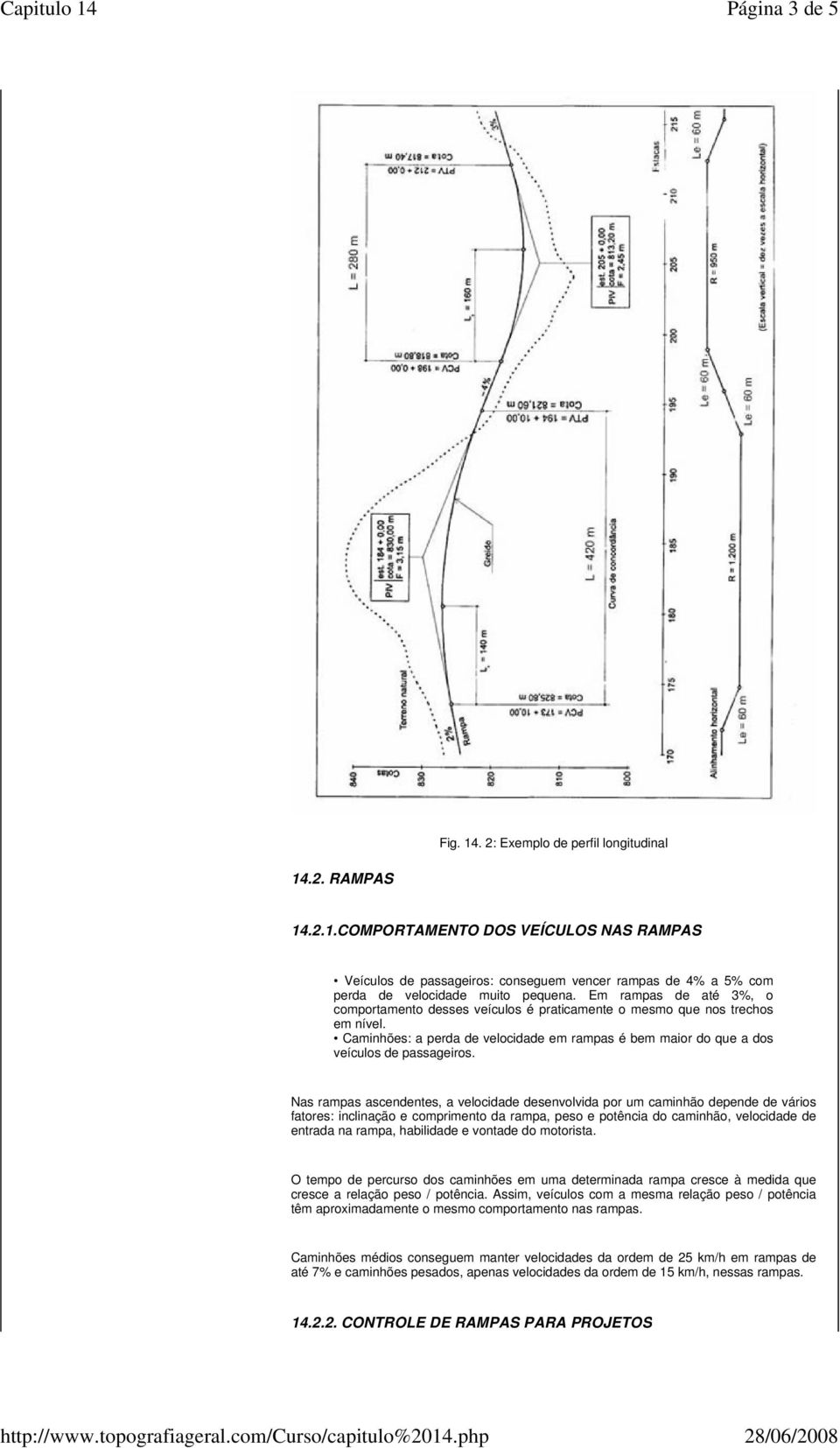 Nas rampas ascendentes, a velocidade desenvolvida por um caminhão depende de vários fatores: inclinação e comprimento da rampa, peso e potência do caminhão, velocidade de entrada na rampa, habilidade