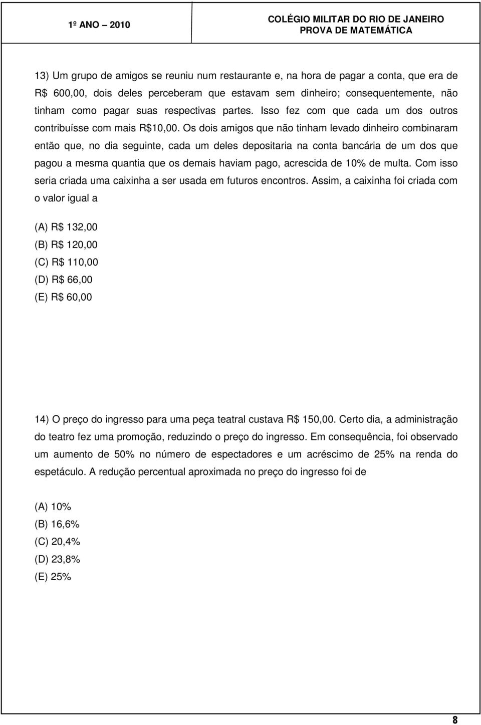 Os dois amigos que não tinham levado dinheiro combinaram então que, no dia seguinte, cada um deles depositaria na conta bancária de um dos que pagou a mesma quantia que os demais haviam pago,