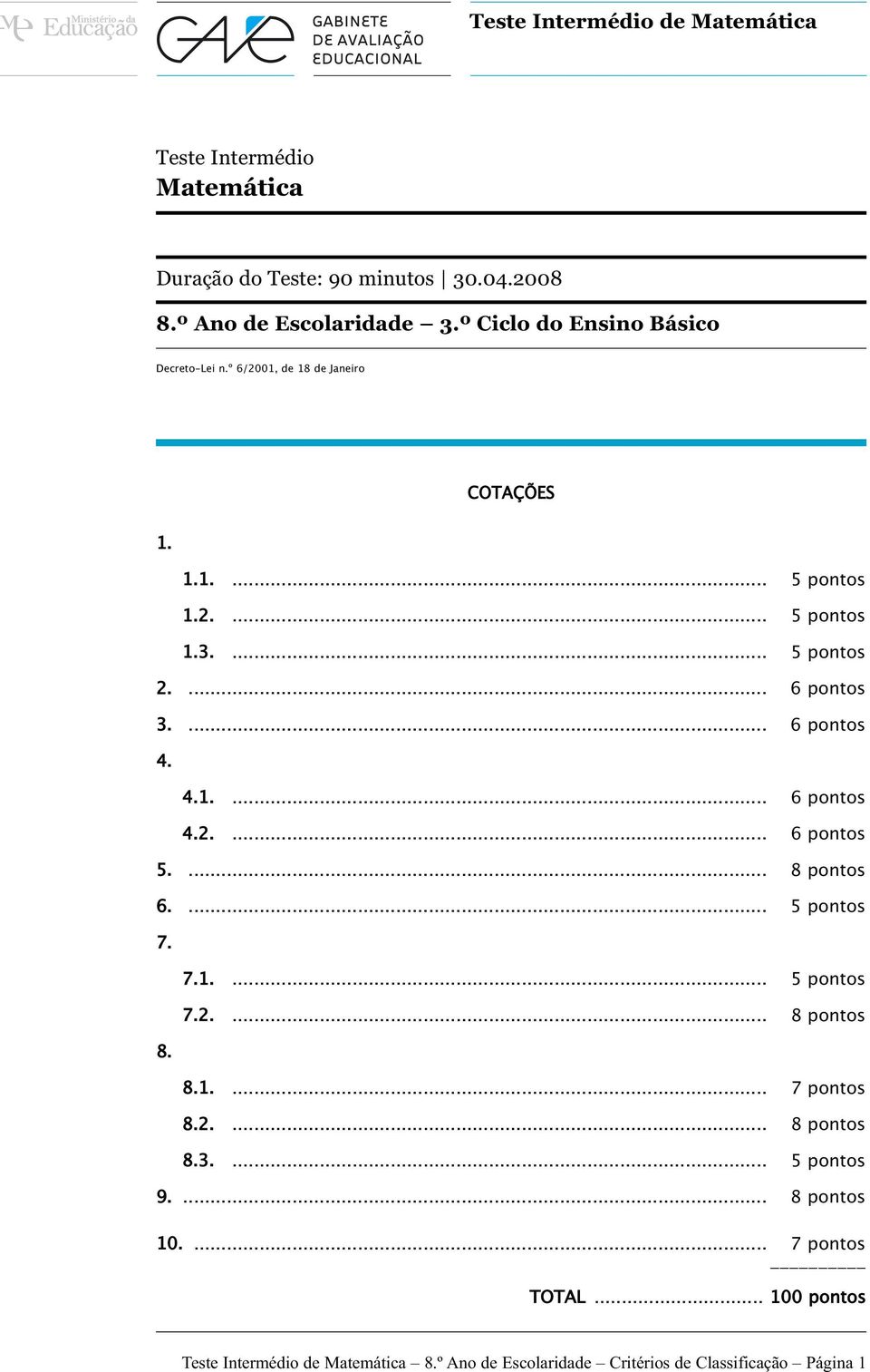 ... 6 pontos 4. 4.1.... 6 pontos 4.2.... 6 pontos 5.... 8 pontos 6.... 5 pontos 7. 8. 7.1.... 5 pontos 7.2.... 8 pontos 8.1.... 7 pontos 8.2.... 8 pontos 8.3.