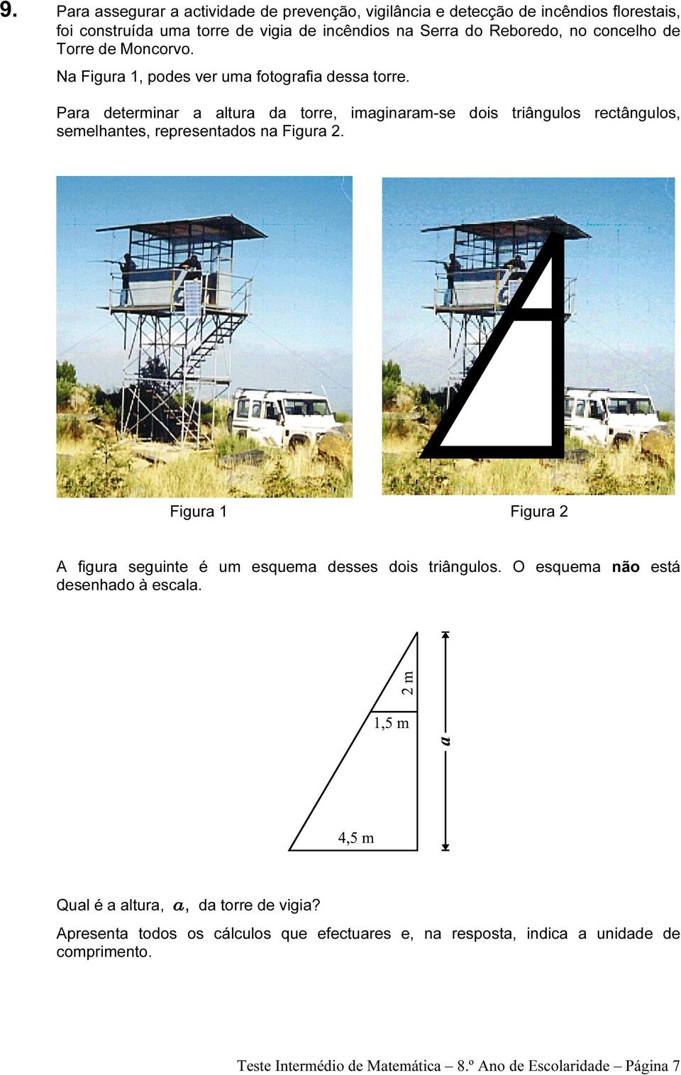 Para determinar a altura da torre, imaginaram-se dois triângulos rectângulos, semelhantes, representados na Figura 2.