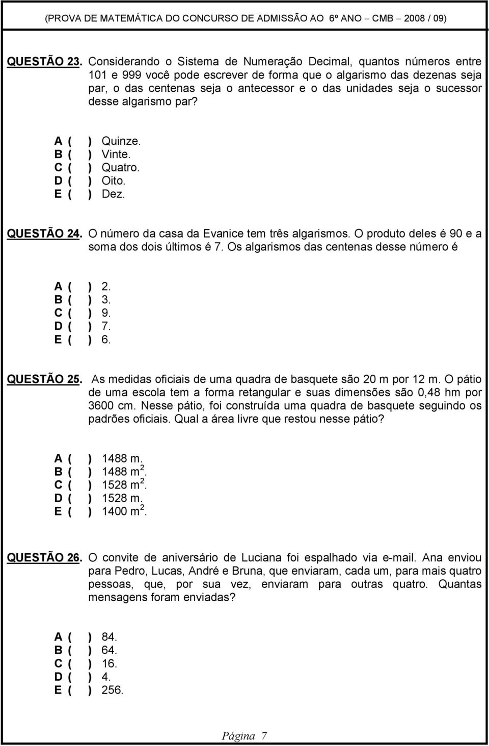 sucessor desse algarismo par? ) Quinze. ) Vinte. ) Quatro. ) Oito. ) Dez. QUESTÃO 4. O número da casa da Evanice tem três algarismos. O produto deles é 90 e a soma dos dois últimos é 7.