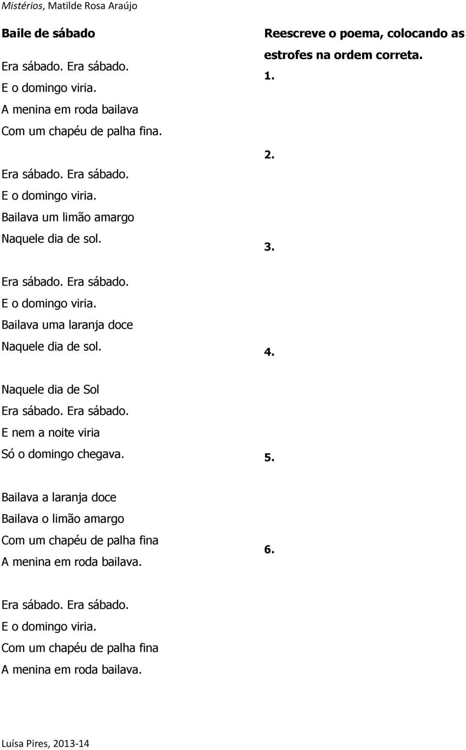 4. Naquele dia de Sol E nem a noite viria Só o domingo chegava. 5.