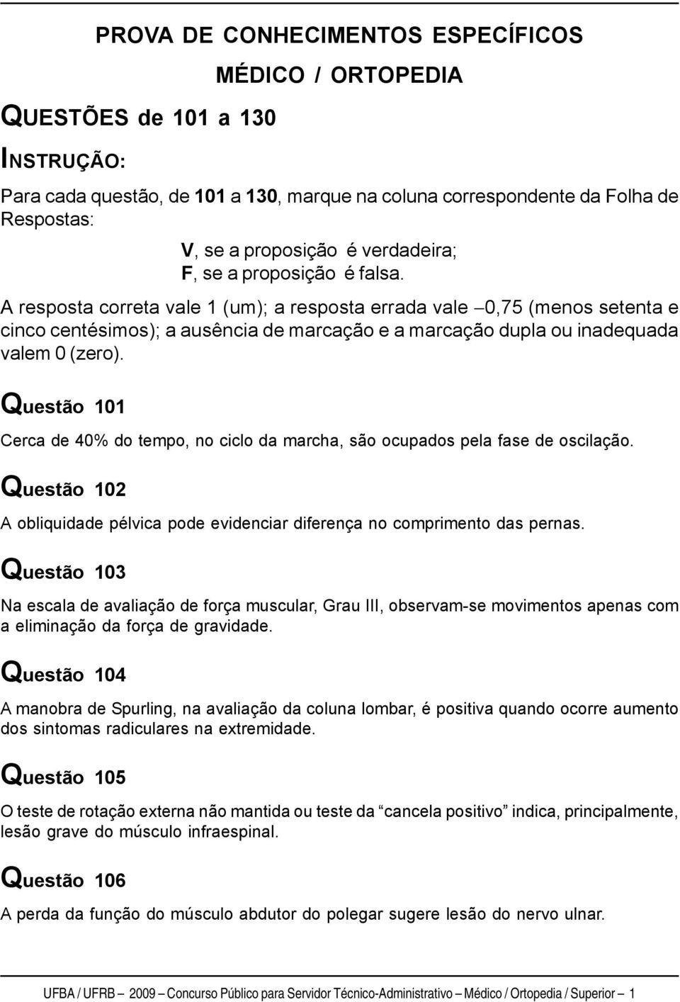 A resposta correta vale 1 (um); a resposta errada vale 0,75 (menos setenta e cinco centésimos); a ausência de marcação e a marcação dupla ou inadequada valem 0 (zero).