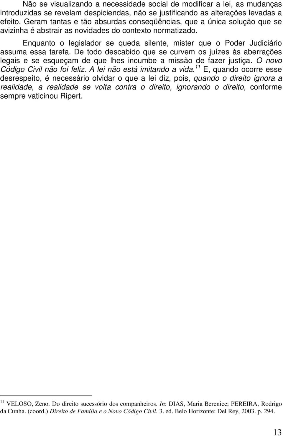 Enquanto o legislador se queda silente, mister que o Poder Judiciário assuma essa tarefa.