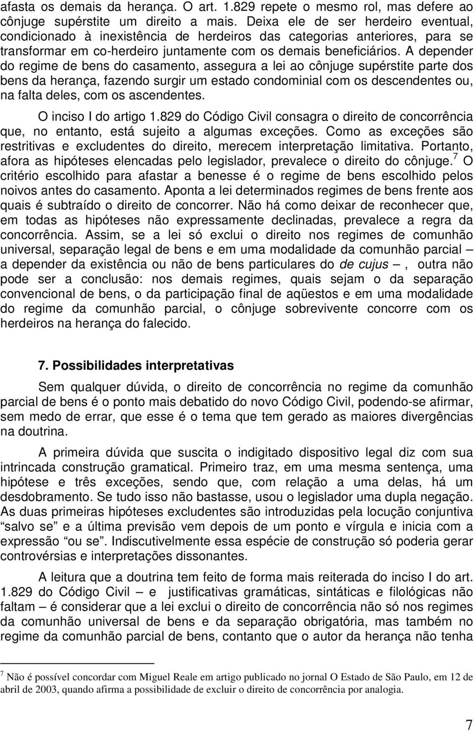 A depender do regime de bens do casamento, assegura a lei ao cônjuge supérstite parte dos bens da herança, fazendo surgir um estado condominial com os descendentes ou, na falta deles, com os