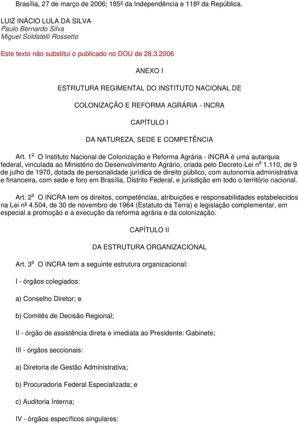 1 o O Instituto Nacional de Colonização e Reforma Agrária - INCRA é uma autarquia federal, vinculada ao Ministério do Desenvolvimento Agrário, criada pelo Decreto-Lei n o 1.