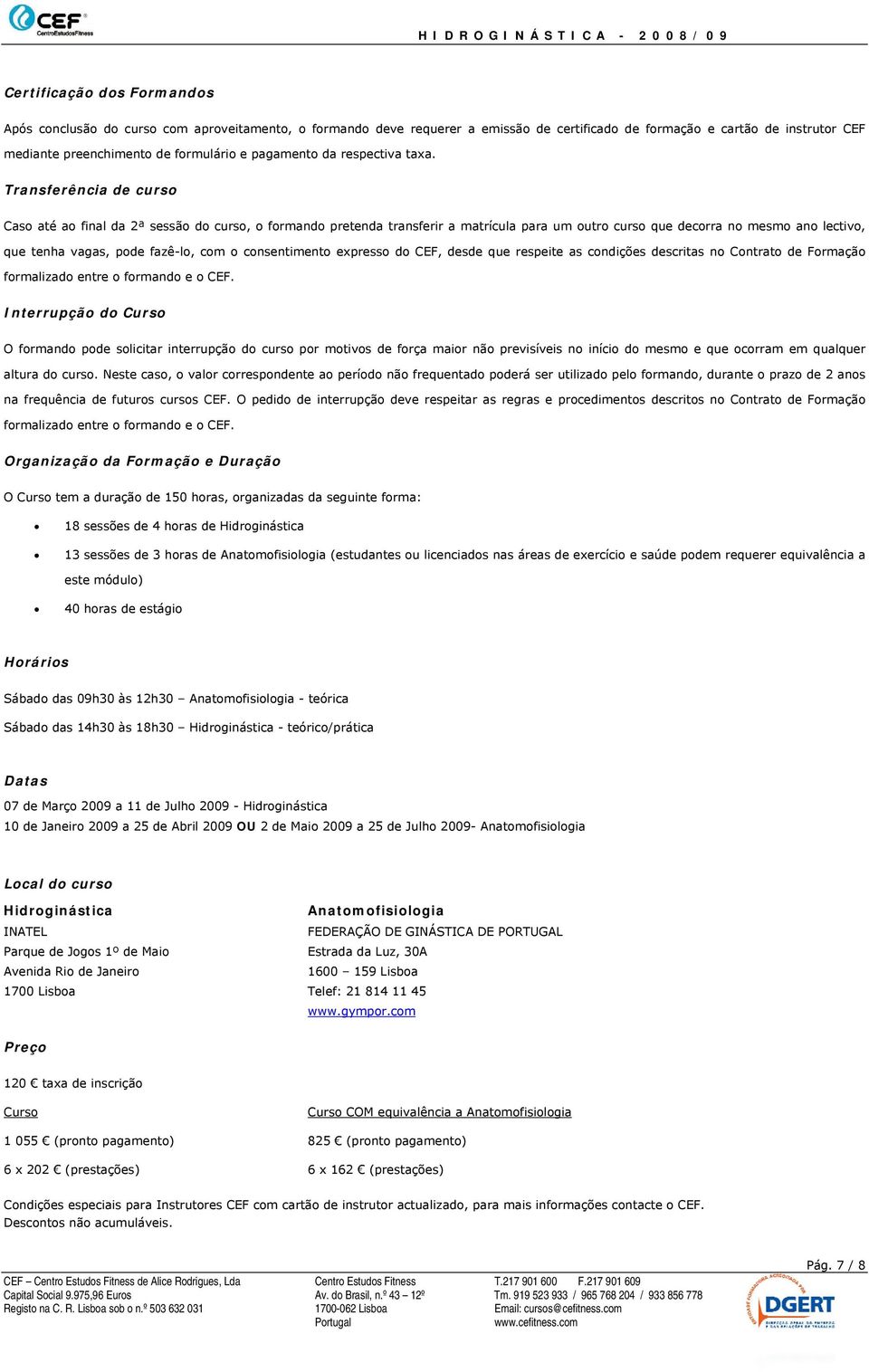 Transferência de curso Caso até ao final da 2ª sessão do curso, o formando pretenda transferir a matrícula para um outro curso que decorra no mesmo ano lectivo, que tenha vagas, pode fazê-lo, com o