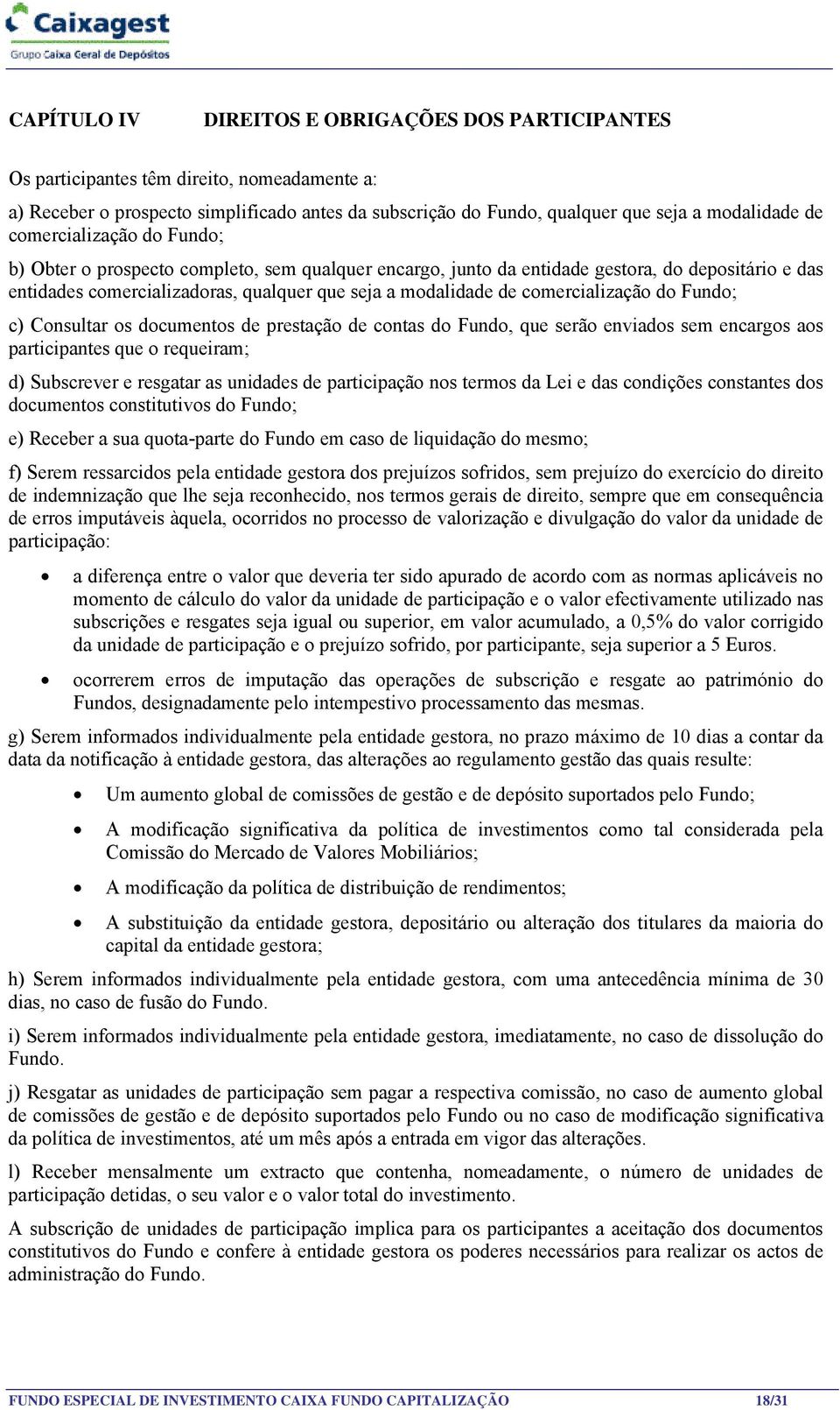 comercialização do Fundo; c) Consultar os documentos de prestação de contas do Fundo, que serão enviados sem encargos aos participantes que o requeiram; d) Subscrever e resgatar as unidades de