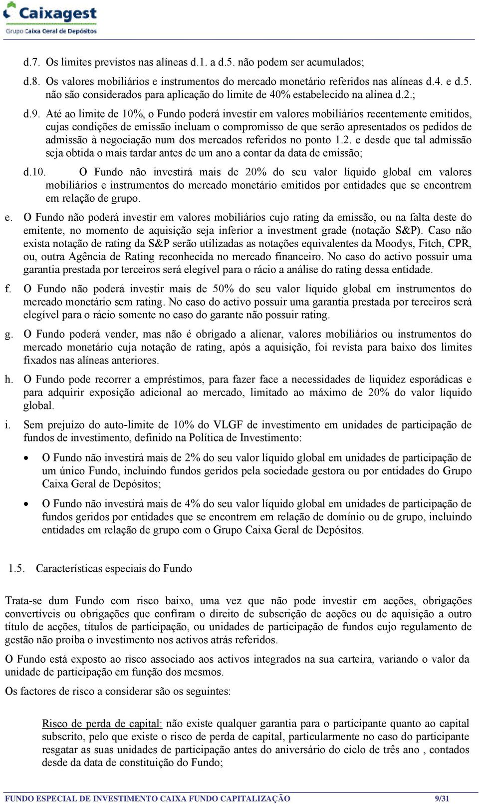 Até ao limite de 10%, o Fundo poderá investir em valores mobiliários recentemente emitidos, cujas condições de emissão incluam o compromisso de que serão apresentados os pedidos de admissão à