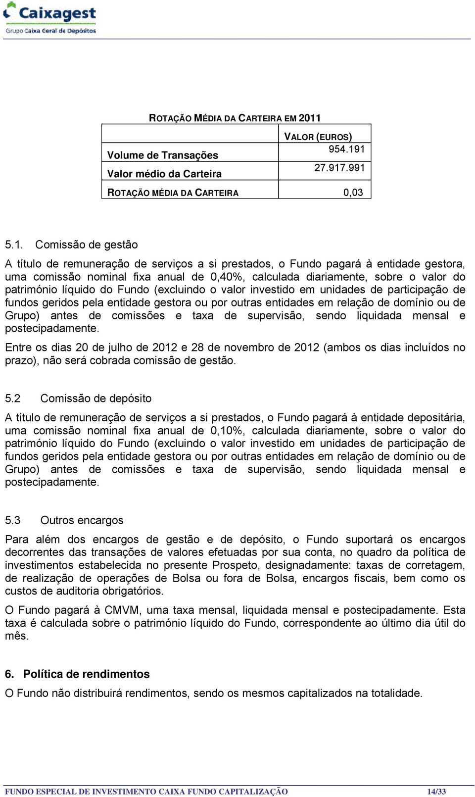 1 Valor médio da Carteira 27.917.991 ROTAÇÃO MÉDIA DA CARTEIRA 0,03 5.1. Comissão de gestão A título de remuneração de serviços a si prestados, o Fundo pagará à entidade gestora, uma comissão nominal