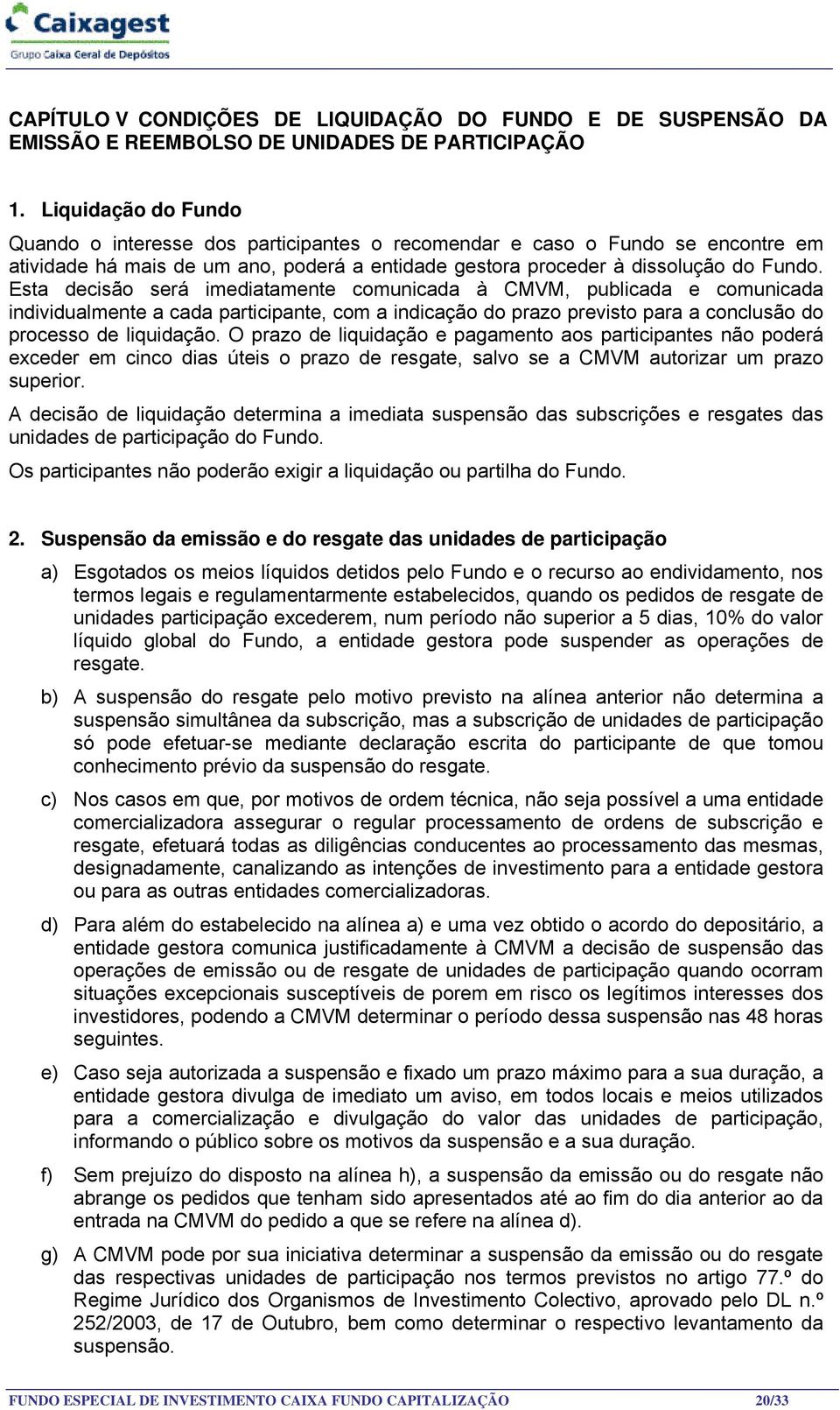 Esta decisão será imediatamente comunicada à CMVM, publicada e comunicada individualmente a cada participante, com a indicação do prazo previsto para a conclusão do processo de liquidação.