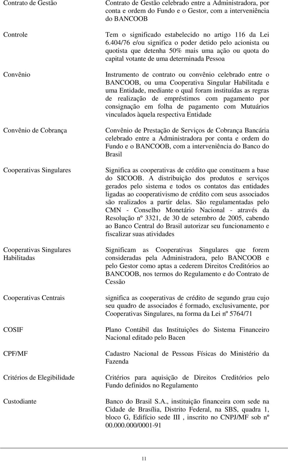 404/76 e/ou significa o poder detido pelo acionista ou quotista que detenha 50% mais uma ação ou quota do capital votante de uma determinada Pessoa Instrumento de contrato ou convênio celebrado entre