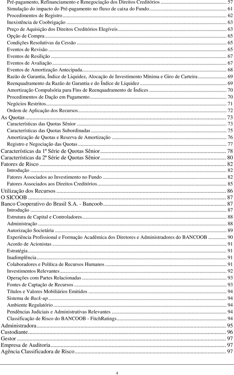 .. 65 Eventos de Resilição... 67 Eventos de Avaliação... 67 Eventos de Amortização Antecipada... 68 Razão de Garantia, Índice de Liquidez, Alocação de Investimento Mínima e Giro de Carteira.