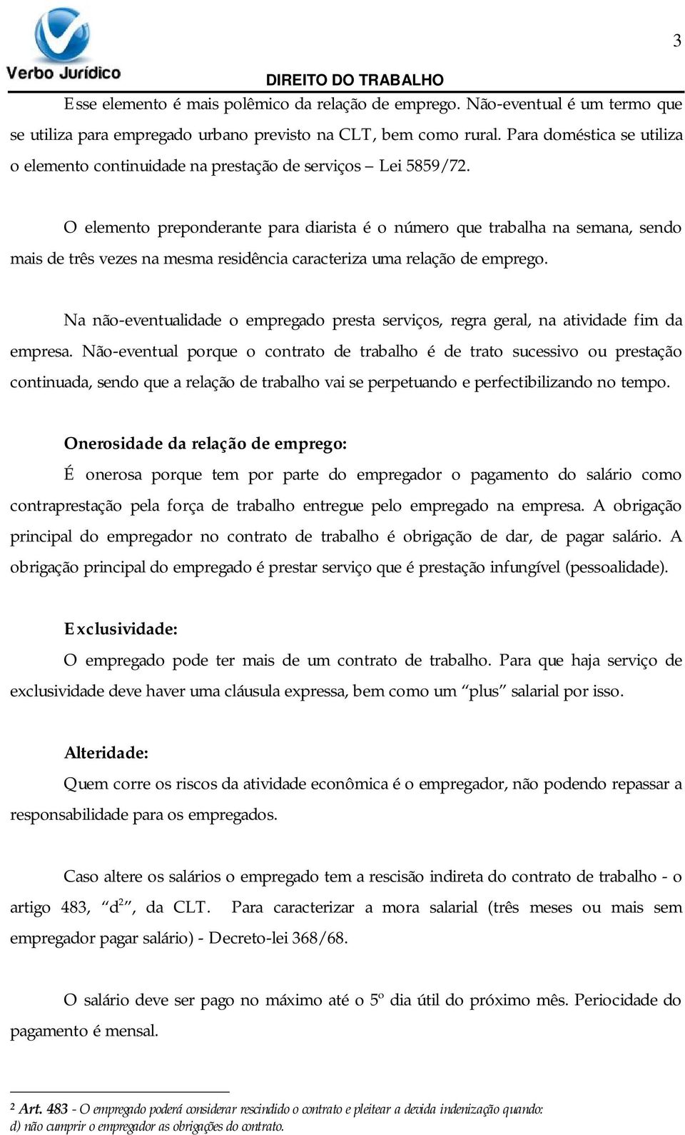 O elemento preponderante para diarista é o número que trabalha na semana, sendo mais de três vezes na mesma residência caracteriza uma relação de emprego.