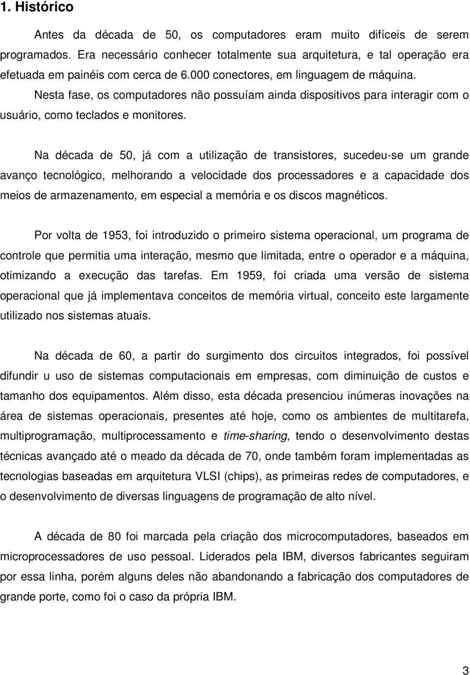 Na década de 50, já com a utilização de transistores, sucedeu-se um grande avanço tecnológico, melhorando a velocidade dos processadores e a capacidade dos meios de armazenamento, em especial a