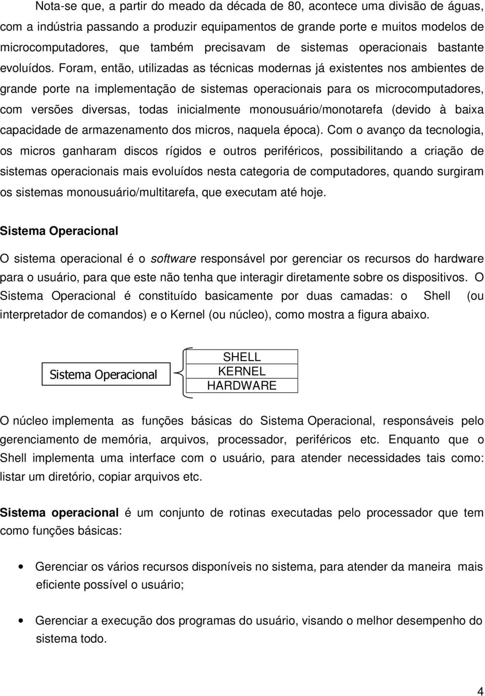 Foram, então, utilizadas as técnicas modernas já existentes nos ambientes de grande porte na implementação de sistemas operacionais para os microcomputadores, com versões diversas, todas inicialmente