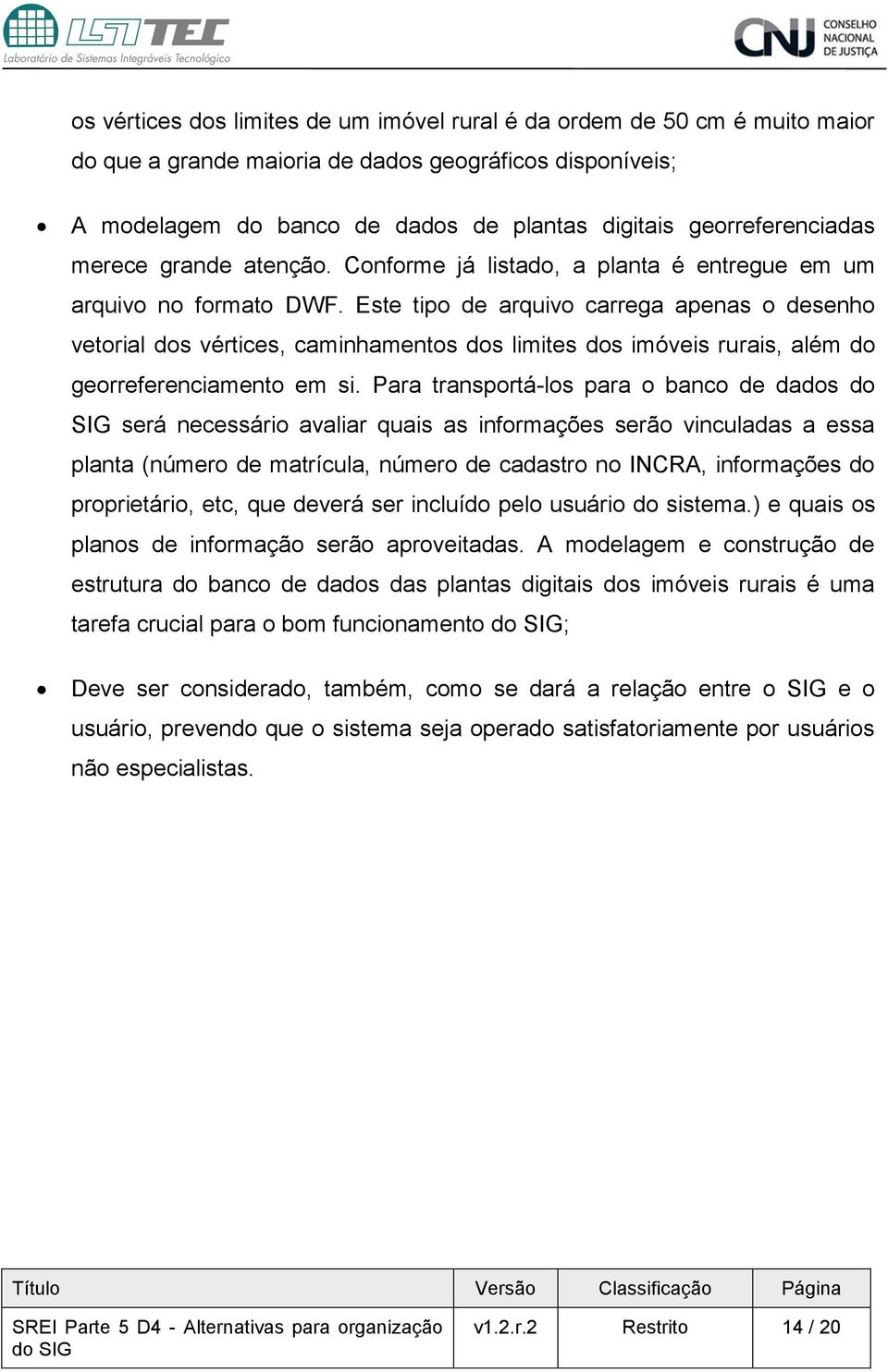 Este tipo de arquivo carrega apenas o desenho vetorial dos vértices, caminhamentos dos limites dos imóveis rurais, além do georreferenciamento em si.