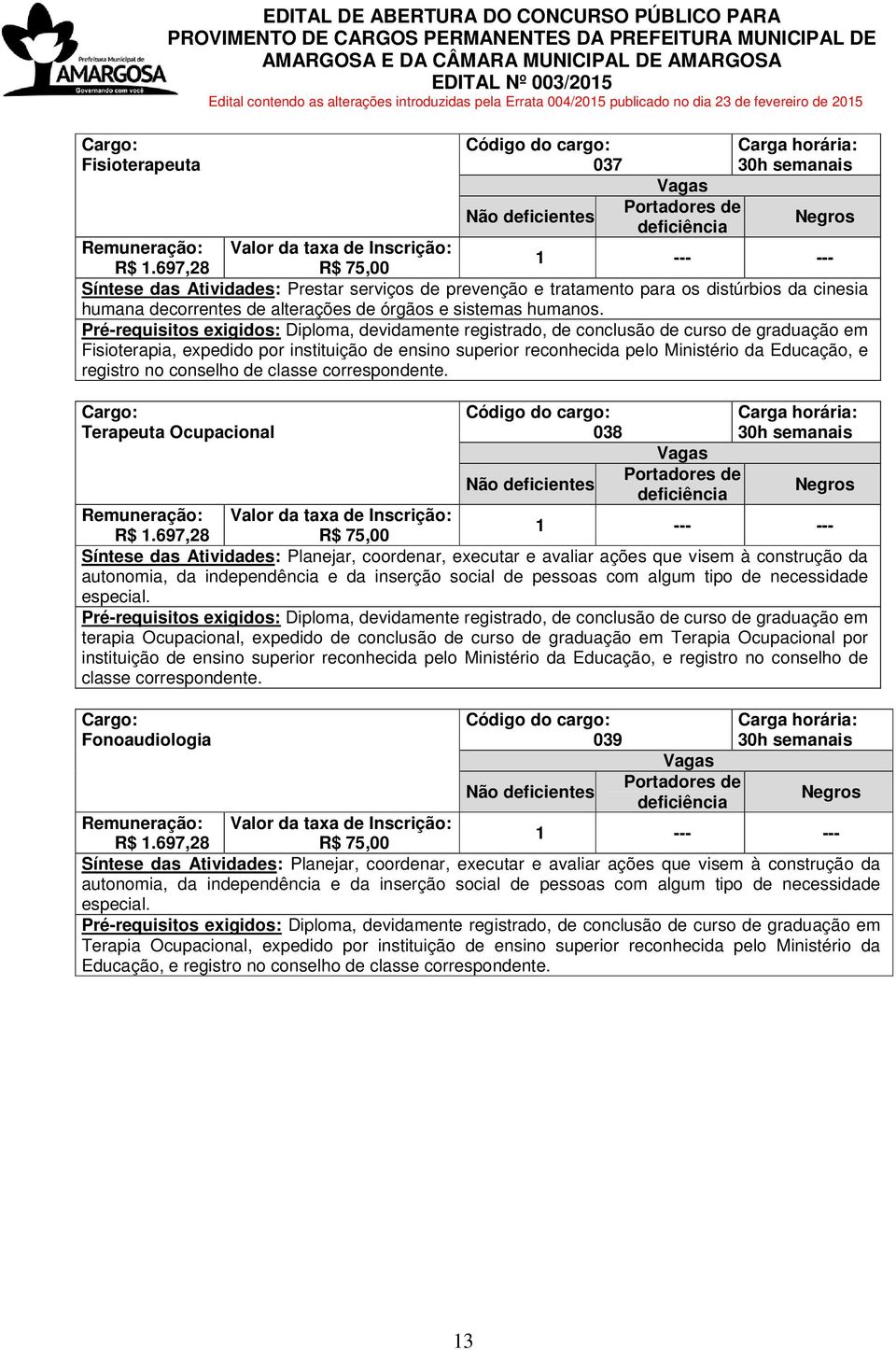 Pré-requisitos exigidos: Diploma, devidamente registrado, de conclusão de curso de graduação em Fisioterapia, expedido por instituição de ensino superior reconhecida pelo Ministério da Educação, e