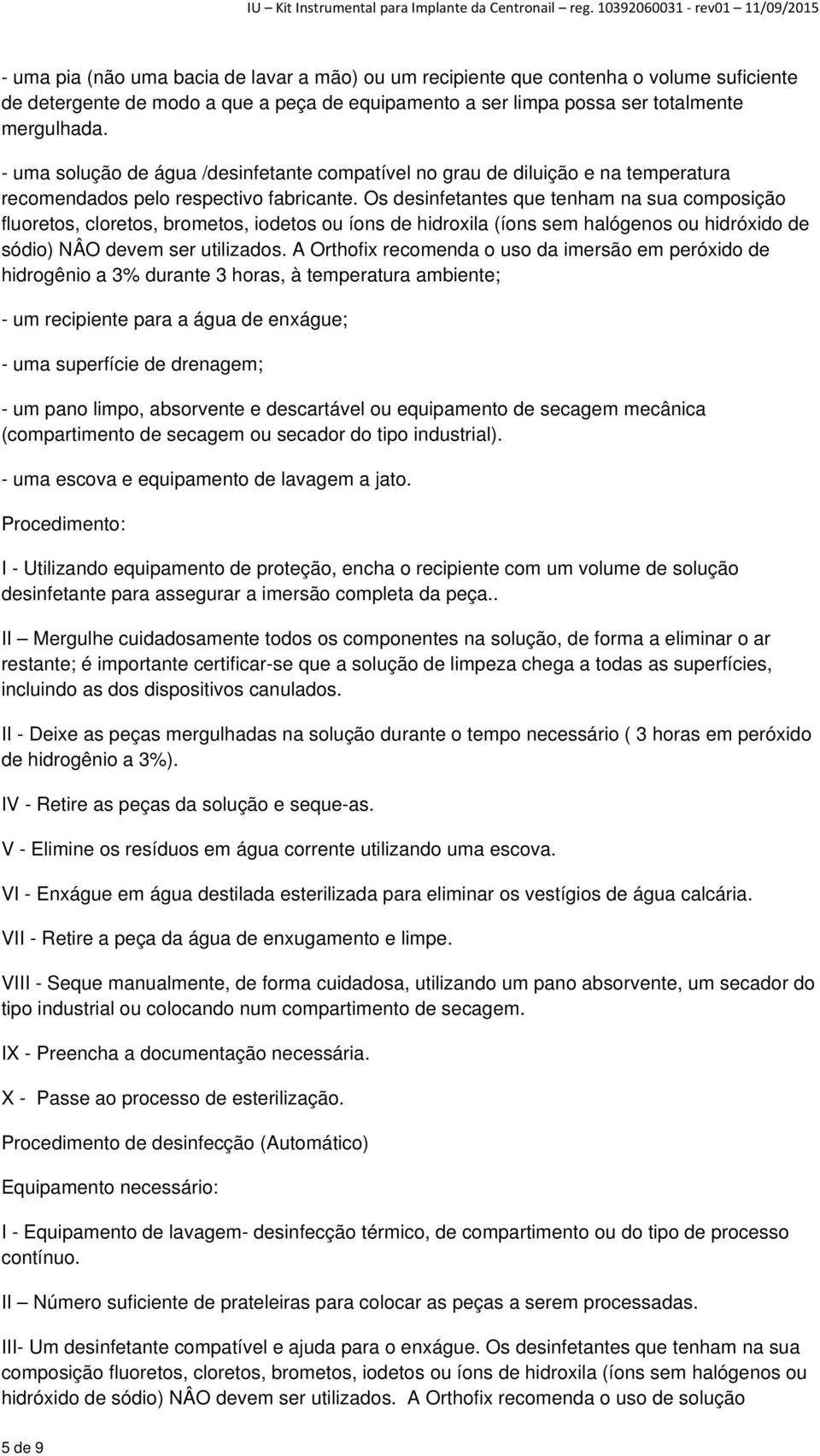 Os desinfetantes que tenham na sua composição fluoretos, cloretos, brometos, iodetos ou íons de hidroxila (íons sem halógenos ou hidróxido de sódio) NÂO devem ser utilizados.