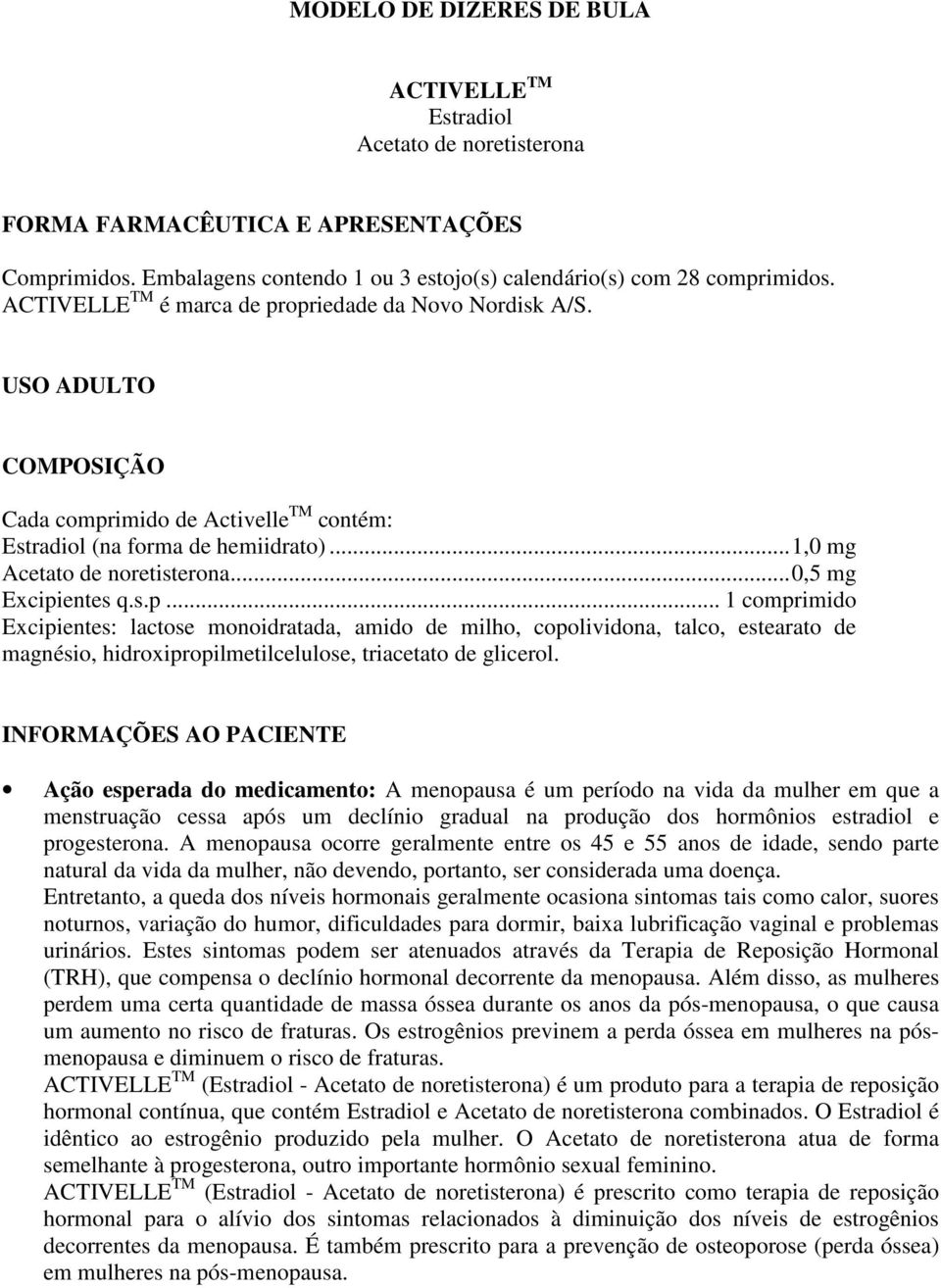 ..0,5 mg Excipientes q.s.p... 1 comprimido Excipientes: lactose monoidratada, amido de milho, copolividona, talco, estearato de magnésio, hidroxipropilmetilcelulose, triacetato de glicerol.