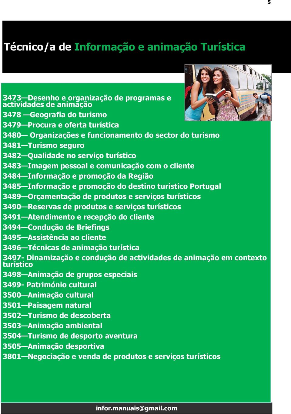 promoção do destino turístico Portugal 3489 Orçamentação de produtos e serviços turísticos 3490 Reservas de produtos e serviços turísticos 3491 Atendimento e recepção do cliente 3494 Condução de