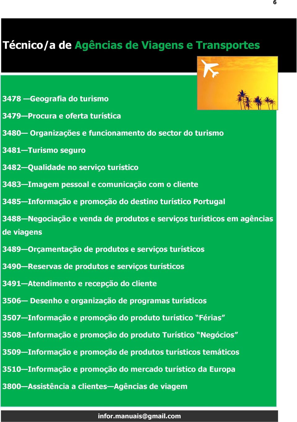 viagens 3489 Orçamentação de produtos e serviços turísticos 3490 Reservas de produtos e serviços turísticos 3491 Atendimento e recepção do cliente 3506 Desenho e organização de programas turísticos