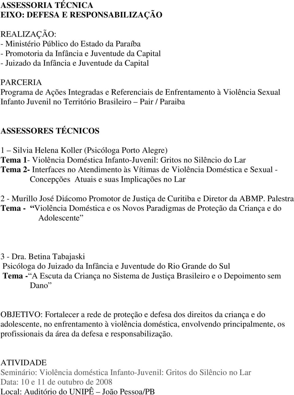 1- Violência Doméstica Infanto-Juvenil: Gritos no Silêncio do Lar Tema 2- Interfaces no Atendimento às Vítimas de Violência Doméstica e Sexual - Concepções Atuais e suas Implicações no Lar 2 -