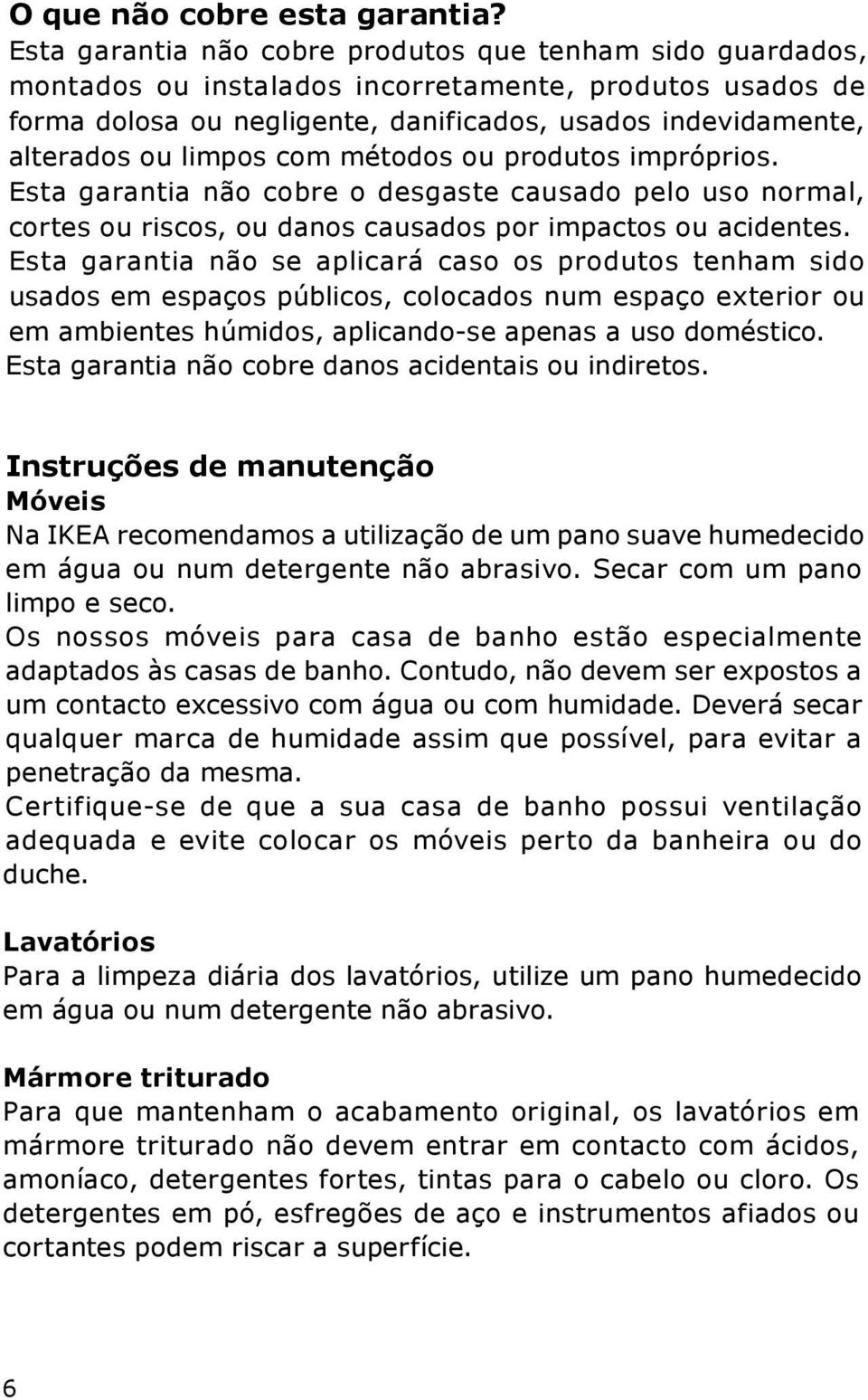 limpos com métodos ou produtos impróprios. Esta garantia não cobre o desgaste causado pelo uso normal, cortes ou riscos, ou danos causados por impactos ou acidentes.