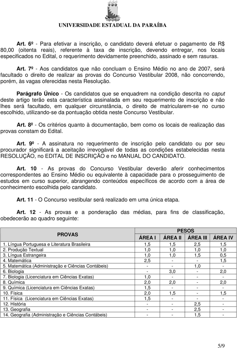 7º - Aos candidatos que não concluam o Ensino Médio no ano de 2007, será facultado o direito de realizar as provas do Concurso Vestibular 2008, não concorrendo, porém, às vagas oferecidas nesta