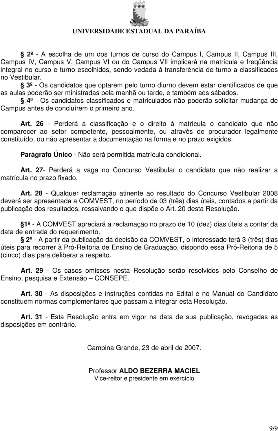 3º - Os candidatos que optarem pelo turno diurno devem estar cientificados de que as aulas poderão ser ministradas pela manhã ou tarde, e também aos sábados.