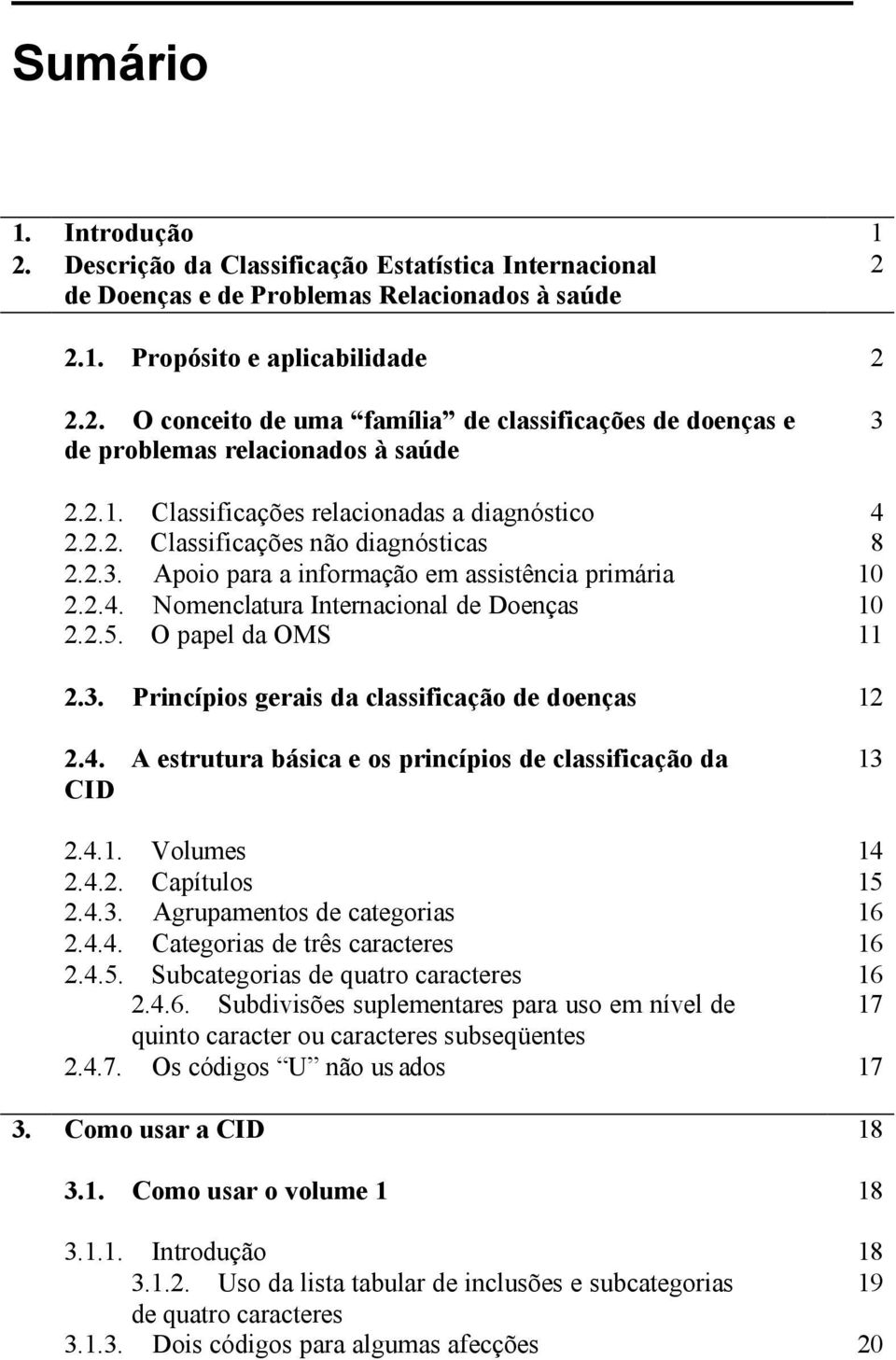 O papel da OMS 11 2.3. Princípios gerais da classificação de doenças 12 2.4. A estrutura básica e os princípios de classificação da CID 13 2.4.1. Volumes 14 2.4.2. Capítulos 15 2.4.3. Agrupamentos de categorias 16 2.