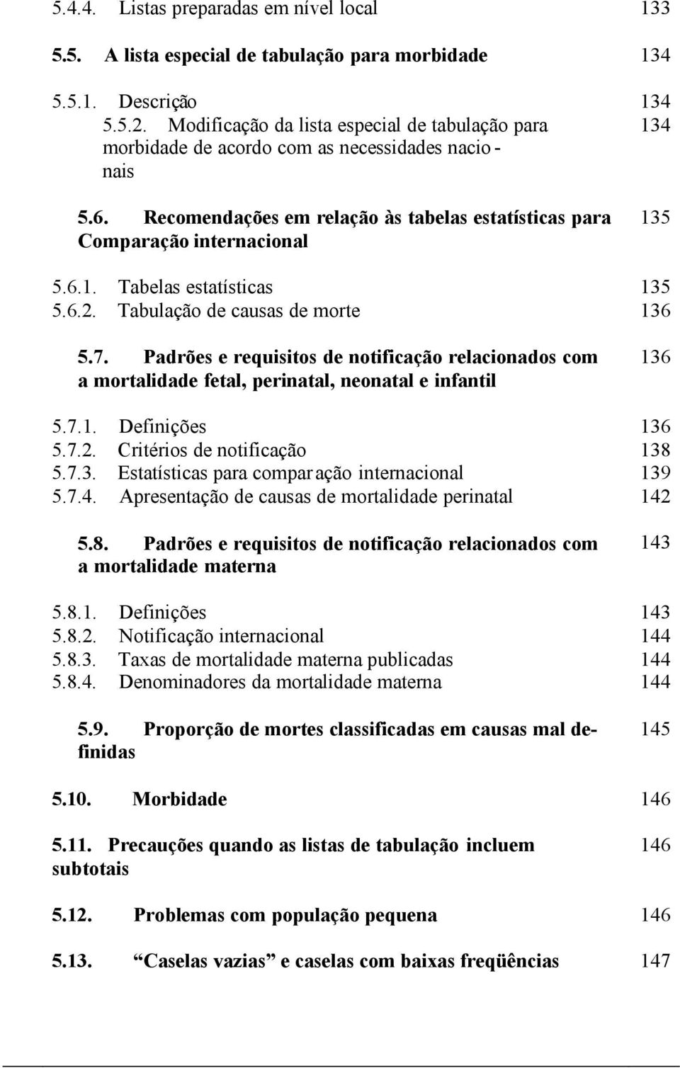 6.2. Tabulação de causas de morte 136 5.7. Padrões e requisitos de notificação relacionados com a mortalidade fetal, perinatal, neonatal e infantil 136 5.7.1. Definições 136 5.7.2. Critérios de notificação 138 5.