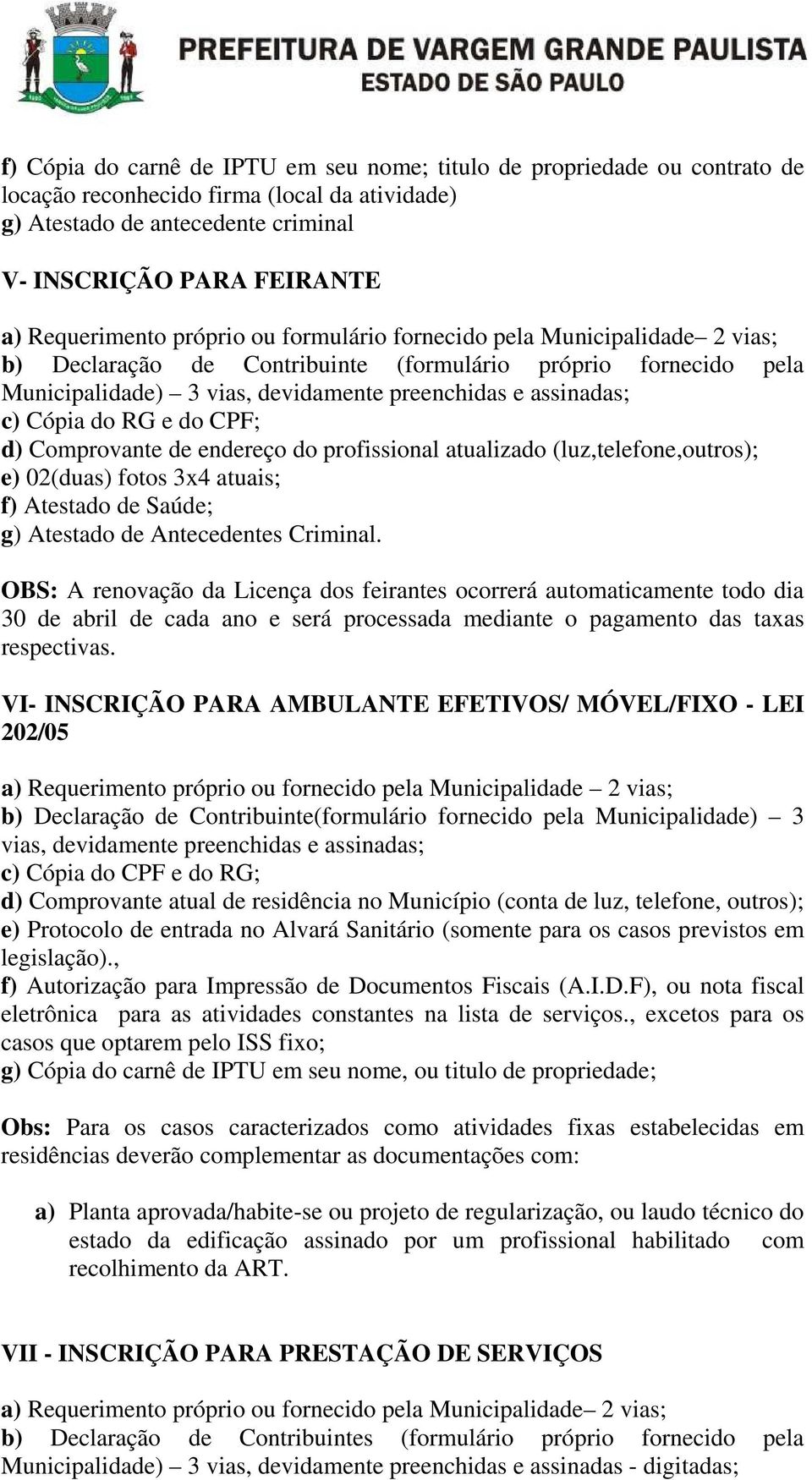 c) Cópia do RG e do CPF; d) Comprovante de endereço do profissional atualizado (luz,telefone,outros); e) 02(duas) fotos 3x4 atuais; f) Atestado de Saúde; g) Atestado de Antecedentes Criminal.