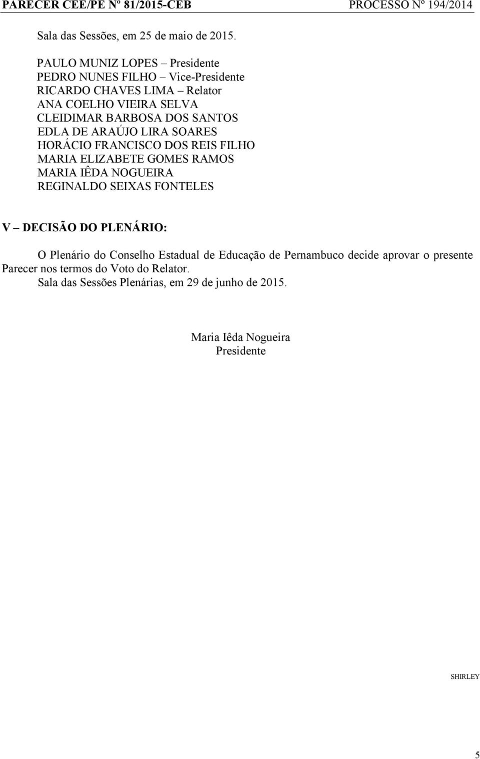 SANTOS EDLA DE ARAÚJO LIRA SOARES HORÁCIO FRANCISCO DOS REIS FILHO MARIA ELIZABETE GOMES RAMOS MARIA IÊDA NOGUEIRA REGINALDO SEIXAS