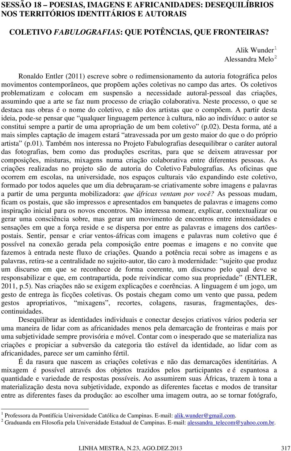 Os coletivos problematizam e colocam em suspensão a necessidade autoral-pessoal das criações, assumindo que a arte se faz num processo de criação colaborativa.