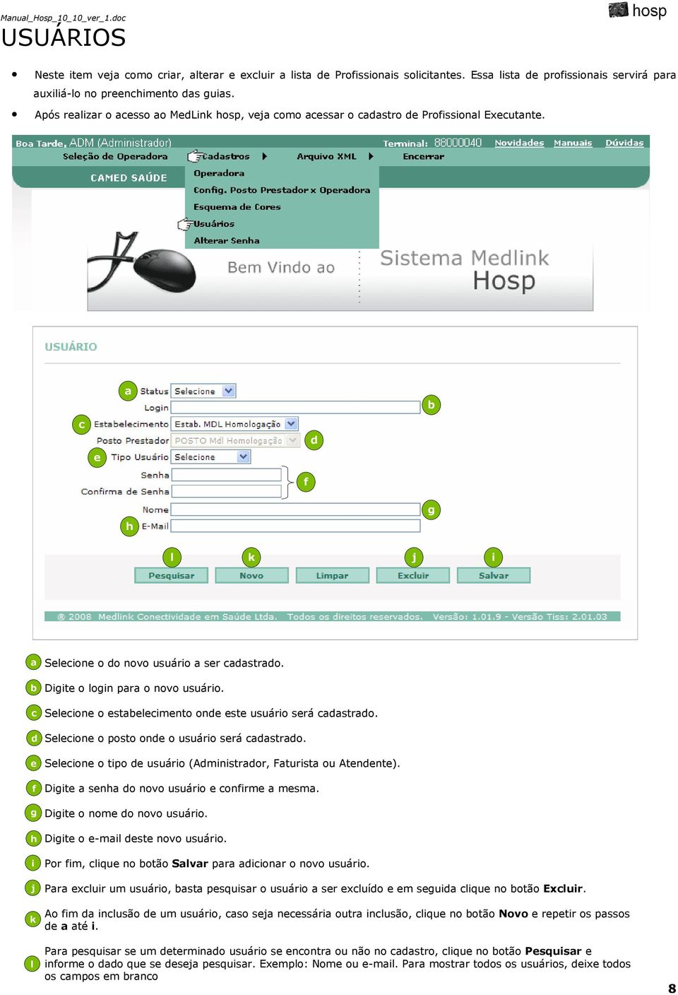 Slion o posto on o usuário srá stro. Slion o tipo usuário (Aministror, Fturist ou Atnnt). Digit snh o novo usuário onirm msm. Digit o nom o novo usuário. Digit o -mil st novo usuário.