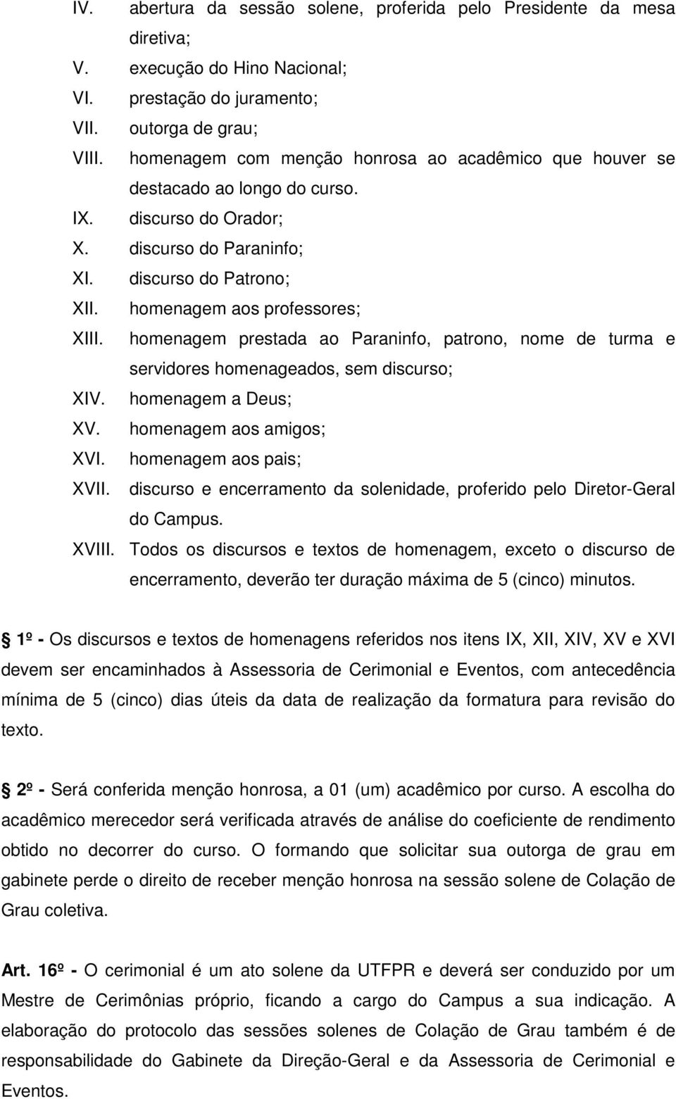 homenagem prestada ao Paraninfo, patrono, nome de turma e servidores homenageados, sem discurso; XIV. homenagem a Deus; XV. homenagem aos amigos; XVI. homenagem aos pais; XVII.