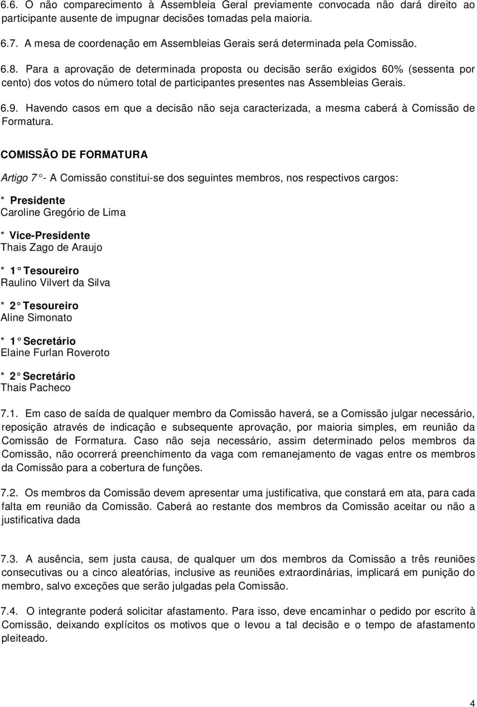 Para a aprovação de determinada proposta ou decisão serão exigidos 60% (sessenta por cento) dos votos do número total de participantes presentes nas Assembleias Gerais. 6.9.